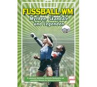 Fußball-WM: Mythen, Skandale und Legenden: 24 unbekannte Wahrheiten, historische Wendepunkte und unsterbliche Momente der Weltmeisterschaften