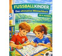Fussballkinder - Das ultimative Mitmachbuch für Kinder ab 8 Jahren: Kreatives Lernen verbunden mit dem schönsten Hobby der Welt: Fussball