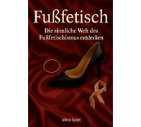 Fußfetisch: Die sinnliche Welt des Fußfetischismus entdecken