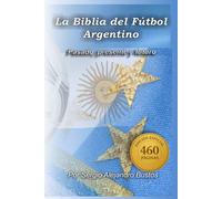 Fútbol Argentino: La Biblia: Pasado, presente y futuro.