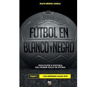 Fútbol en blanco y negro I: evolución e historia del primer siglo del fútbol