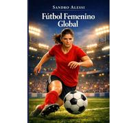 Fútbol Femenino Global: De la invisibilidad histórica a la élite profesional y al crecimiento mundial sin límites