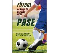 Fútbol la toma de decisión en el pase: Concepto y 50 tareas para su entrenamiento