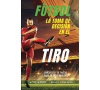 Fútbol la toma de decisión en el tiro: Concepto y 50 tareas para su entrenamiento