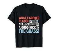 Fútbol Lo Que los Jugadores de fútbol Necesitan una Buena Patada en la Hierba Camiseta