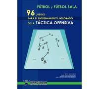 Fútbol Sala : 96 Juegos Para El Entrenamiento Integrado De La Táctica Ofensiva