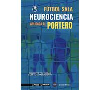 Fútbol Sala. Neurociencia aplicada al portero: Concepto y 50 tareas para su entrenamiento