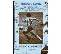 Fútbol y patria : el fútbol y las narrativas de la Nación en la Argentina / Pablo Alabarces.