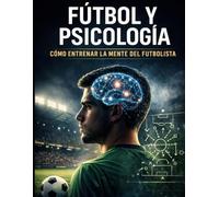 Fútbol y Psicología: Cómo entrenar la mente del futbolista: Herramientas prácticas para entrenar la concentración, la resiliencia y la gestión de la presión en el fútbol base