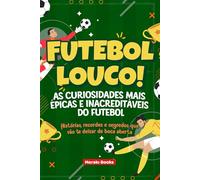 Futebol Louco! As Curiosidades Mais Épicas e Inacreditáveis do Futebol: Histórias, recordes e segredos que vão te deixar de boca aberta