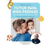 Futur papa bien préparé: Pour accueillir et prendre soin de son bébé, Grossesse, Accouchement, Premiers mois: 35967