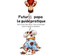 Futur papa : le guide pratique: Tout ce qu’il faut savoir, faire et anticiper avant et après la naissance