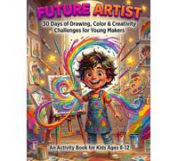 Future Artist: 30 Days of Drawing, Color & Creativity Challenges for Young Makers (An Activity Book for Kids Ages 8-12) (Future Genius)