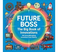 Future Boss, The Big Book of Innovations: 150 Groundbreaking Inventions from History to Inspire Kids