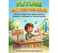 Future Entrepreneur: 30 Days of Big Ideas, Money Smarts & Business Challenges for Young Founders (An Activity Book for Kids Ages 8-12) (Future Genius)
