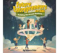 Future Entrepreneurs for Kids: Building the Dream Business