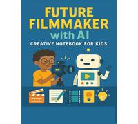 Future Filmmaker with AI: Creative Notebook for Kids: Explore Storyboarding, Script Writing, and How Artificial Intelligence is Changing the Future of Movies