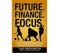 FUTURE. FINANCE. FOCUS.: A Parent’s Playbook for Winning College Recruiting, NIL Deals & Scholarships