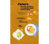 Future Flavors Kitchen Trends for Bold Home Chefs: Modern recipes, global ingredients and futuristic cooking techniques for everyday kitchens.