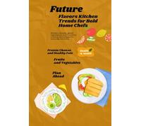 Future Flavors Kitchen Trends for Bold Home Chefs: Modern recipes, global ingredients and futuristic cooking techniques for everyday kitchens.