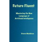 Future Fluent: Mastering the New Language of Artificial Intelligence