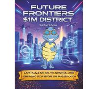 Future Frontiers $1M District: Capitalize on AR, VR, Drones, A.I., and Emerging Technology Before the Masses Arrive (Blue Tortoise)