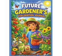 Future Gardener’s Exploration Journal: Plant Seeds, Grow Flowers, and Explore the Joy of Gardening (Creative Careers for Kids)