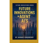 Future Innovations in Agent AI’s: 225 Agent AI Innovations (Future Innovations Series)