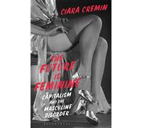 Future is Feminine, The: Capitalism and the Masculine Disorder