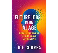 Future Jobs in the AI Age: Reskill, Reinvent & Rise Above Automation (The AI Business Revolution)