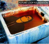 Future Loop Foundation - THE PLANET DOG YEARS 1996-1998 - 3CD DIGIPACK