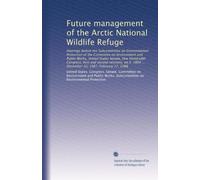 Future management of the Arctic National Wildlife Refuge: Hearings before the Subcommittee on Environmental Protection of the Committee on Environment ... 1804 ... December 10, 1987, February 17, 1988