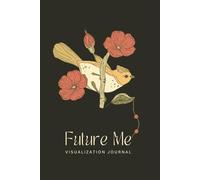 Future Me: A 90-Day Guided Visualization Journal to Step Into Your Dream Life: Daily Prompts for Self-Discovery, Alignment, and Becoming Who You're Meant to Be