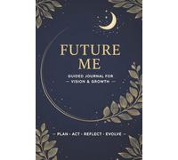 FUTURE ME - GUIDED JOURNAL for VISION & GROWTH: Dream. Plan. Grow. Evolve: Your Personal Transformation Log Book