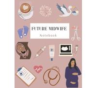 Future Midwife Notebook: Perfect for School, Clinical Notes, Assignments, Study Plans, and Reflections| The Perfect Gift Notebook for Aspiring Midwives and Birth Workers…. Write, Learn, and Grow
