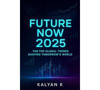 Future Now 2025: The Top Global Trends Shaping Tomorrow’s World: Technology, Business, Society & Innovation - A Deep Dive into the Breakthrough Ideas Defining the Future