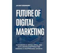 Future of Digital Marketing: Harnessing AI, Social Media and Data Driven Strategies for Personal & Professional Growth
