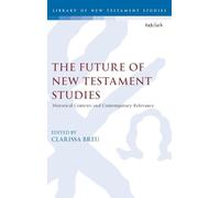 Future of New Testament Studies, The: Historical Contexts and Contemporary Relevance (The Library of New Testament Studies)