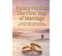 Future Perfect: The First Year of Marriage: A 60-Day Guide for Building an Intentional Newlywed Partnership