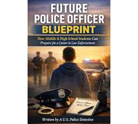 Future Police Officer Blueprint: How Middle & High School Students Can Prepare for a Career in Law Enforcement: A Step-by-Step Guide for Teens Preparing for a Career in Law Enforcement