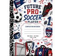 Future Pro Soccer Player Composition Notebook: Wide Ruled School Notebook for Boys, Girls, Student Athletes, Soccer Players, and Back-to-School ... Setting, Practice Notes, Game Day Reflection