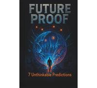 Future Proof: 7 Unthinkable Predictions: Profit From Tomorrow's Chaos Before It Rewrites the Rules-and Your Bank Account