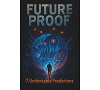 Future Proof: 7 Unthinkable Predictions: Profit From Tomorrow's Chaos Before It Rewrites the Rules-and Your Bank Account