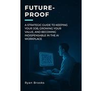 Future-Proof: A Strategic Guide to Keeping Your Job, Growing Your Value, and Becoming Indispensable in the AI Workplace
