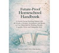Future-Proof Homeschool Handbook: A Parent-Facing Teaching Manual with 36 Weeks of Scripts, Worksheets, and Ready-to-Use Materials for Raising Steady, Capable, Wise, and Adaptable Children