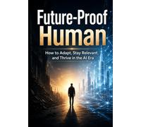 Future-Proof Human: How to Adapt, Stay Relevant, and Thrive in the AI Era