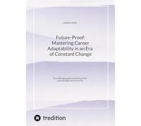 Future-Proof: Mastering Career Adaptability in an Era of Constant Change: Your ultimate guide to thriving in the unpredictable world of work.