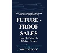 Future-Proof Sales: From Old School to AI-Driven Success: How AI, Data, and Human Insight Are Redefining Modern Selling