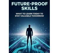 FUTURE-PROOF SKILLS: WHAT TO LEARN TODAY TO STAY VALUABLE TOMORROW