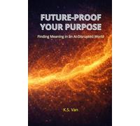 FUTURE-PROOF YOUR PURPOSE: Finding Meaning in an AI-Disrupted World
